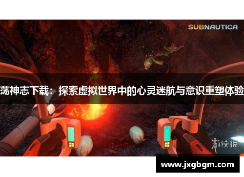 荡神志下载：探索虚拟世界中的心灵迷航与意识重塑体验